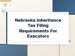 Nebraska Inheritance Tax Requirements for Executors