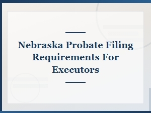 Nebraska Probate Filing Requirements for Executors