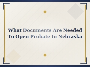 Documents Needed to Open Probate in Nebraska